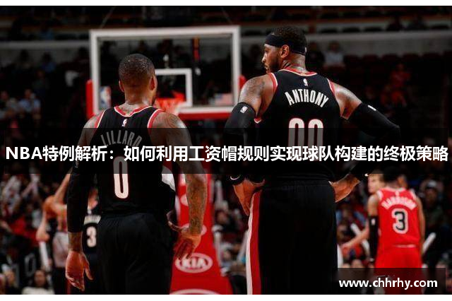 NBA特例解析：如何利用工资帽规则实现球队构建的终极策略