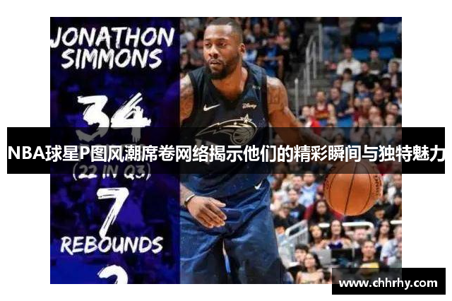 NBA球星P图风潮席卷网络揭示他们的精彩瞬间与独特魅力