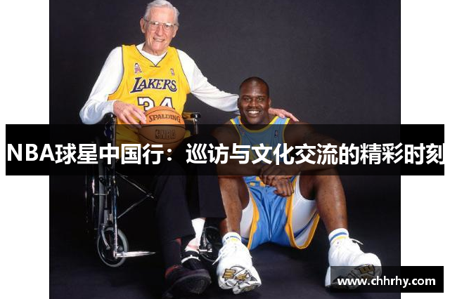 NBA球星中国行：巡访与文化交流的精彩时刻