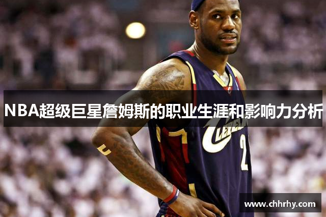 NBA超级巨星詹姆斯的职业生涯和影响力分析