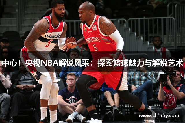 中心！央视NBA解说风采：探索篮球魅力与解说艺术