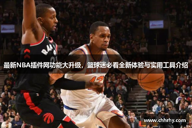 最新NBA插件网功能大升级，篮球迷必看全新体验与实用工具介绍