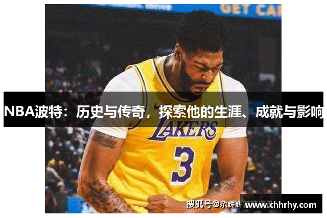 NBA波特：历史与传奇，探索他的生涯、成就与影响