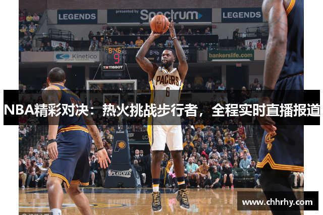 NBA精彩对决：热火挑战步行者，全程实时直播报道